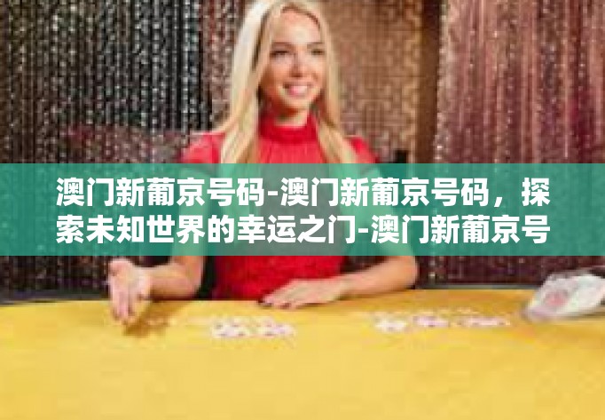 澳门新葡京号码-澳门新葡京号码，探索未知世界的幸运之门-澳门新葡京号码