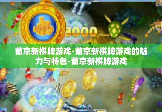 葡京新棋牌游戏-葡京新棋牌游戏的魅力与特色-葡京新棋牌游戏