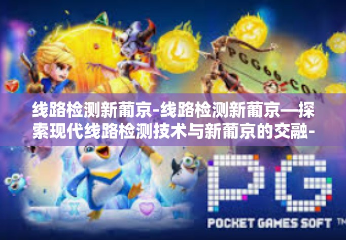 线路检测新葡京-线路检测新葡京—探索现代线路检测技术与新葡京的交融-线路检测新葡京