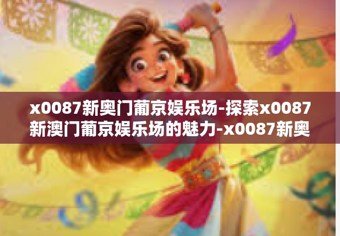 x0087新奥门葡京娱乐场-探索x0087新澳门葡京娱乐场的魅力-x0087新奥门葡京娱乐场
