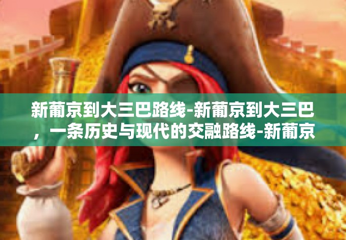 新葡京到大三巴路线-新葡京到大三巴,一条历史与现代的交融路线-新葡京到大三巴路线 新葡京到大三巴路线-新葡京到大三巴,一条历史与现代的交融路线-新葡京到大三巴路线