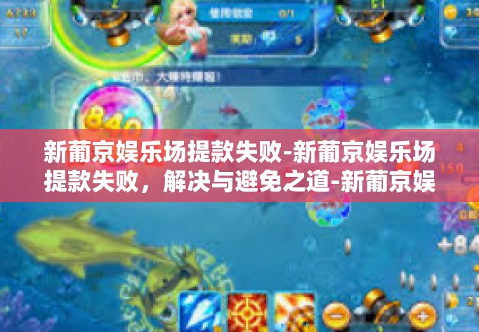 新葡京娱乐场提款失败-新葡京娱乐场提款失败，解决与避免之道-新葡京娱乐场提款失败