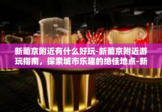 新葡京附近有什么好玩-新葡京附近游玩指南，探索城市乐趣的绝佳地点-新葡京附近有什么好玩