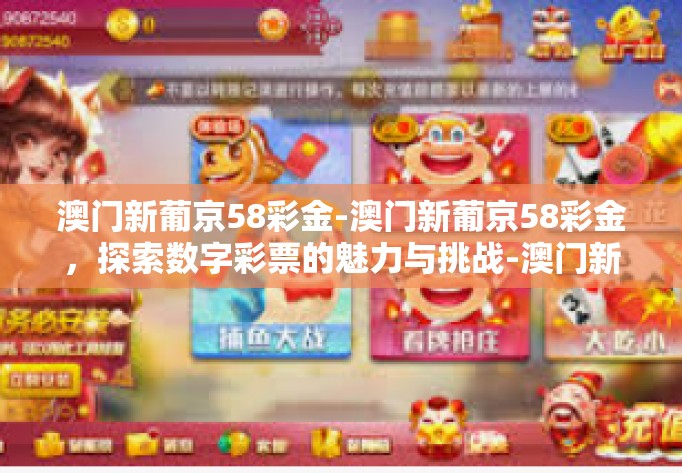 澳门新葡京58彩金-澳门新葡京58彩金，探索数字彩票的魅力与挑战-澳门新葡京58彩金