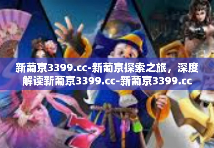 新葡京3399.cc-新葡京探索之旅,深度解读新葡京3399.cc-新葡京3399.cc 新葡京3399.cc-新葡京探索之旅,深度解读新葡京3399.cc-新葡京3399.cc