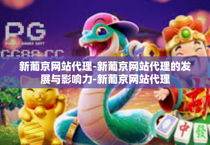 新葡京网站代理-新葡京网站代理的发展与影响力-新葡京网站代理