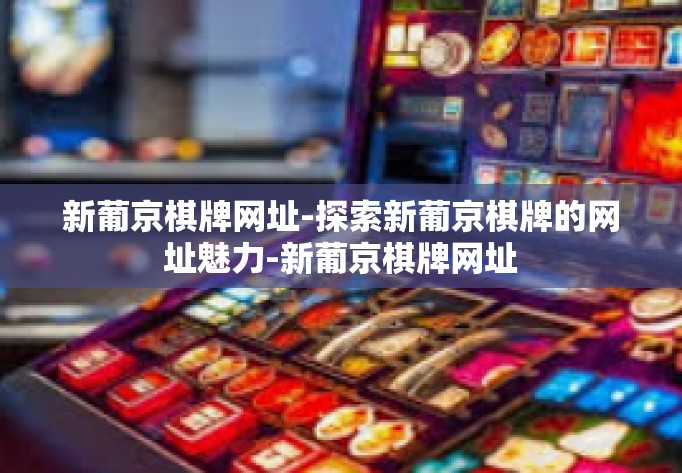 新葡京棋牌网址-探索新葡京棋牌的网址魅力-新葡京棋牌网址