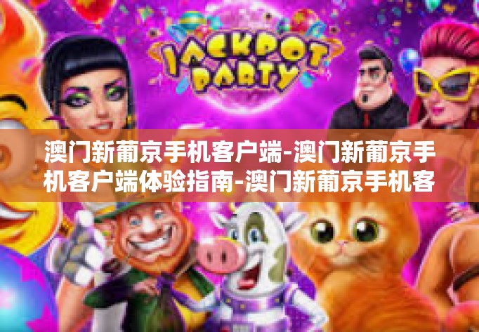 澳门新葡京手机客户端-澳门新葡京手机客户端体验指南-澳门新葡京手机客户端