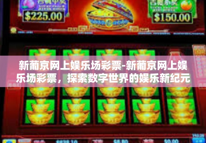 新葡京网上娱乐场彩票-新葡京网上娱乐场彩票，探索数字世界的娱乐新纪元-新葡京网上娱乐场彩票