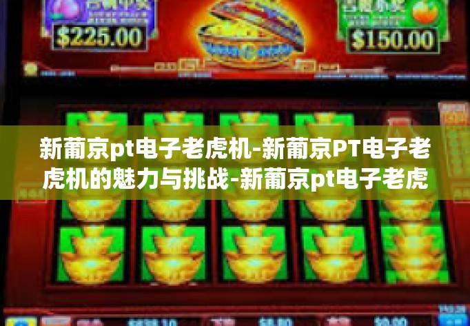 新葡京pt电子老虎机-新葡京PT电子老虎机的魅力与挑战-新葡京pt电子老虎机