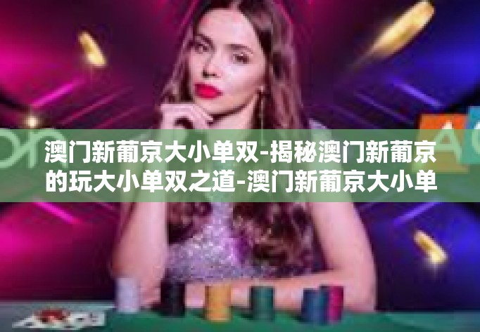 澳门新葡京大小单双-揭秘澳门新葡京的玩大小单双之道-澳门新葡京大小单双