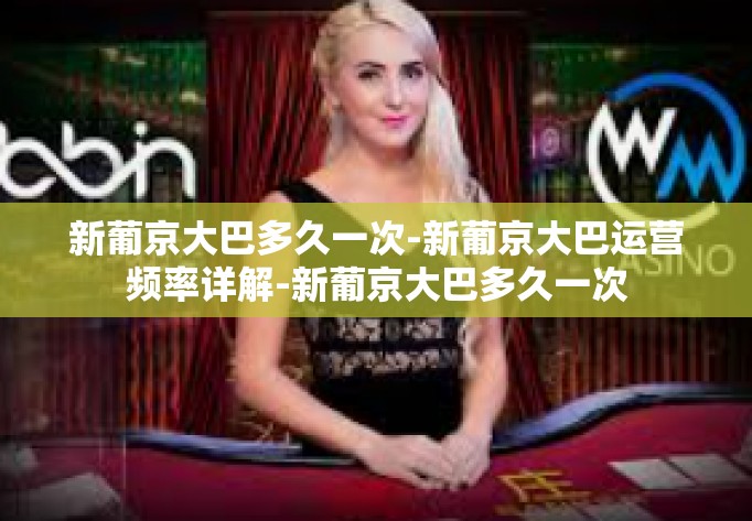 新葡京大巴多久一次-新葡京大巴运营频率详解-新葡京大巴多久一次