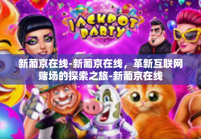 新葡京在线-新葡京在线，革新互联网赌场的探索之旅-新葡京在线