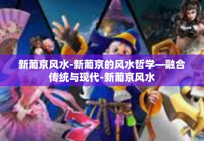 新葡京风水-新葡京的风水哲学—融合传统与现代-新葡京风水