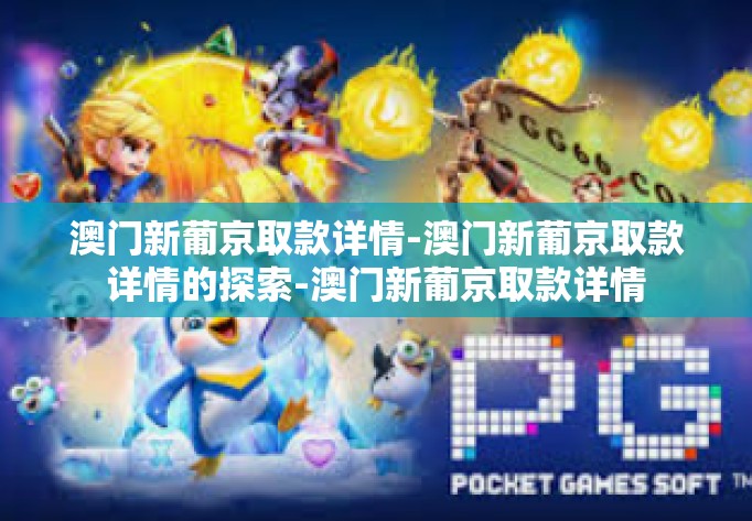 澳门新葡京取款详情-澳门新葡京取款详情的探索-澳门新葡京取款详情