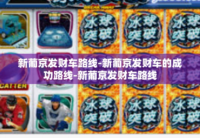 新葡京发财车路线-新葡京发财车的成功路线-新葡京发财车路线