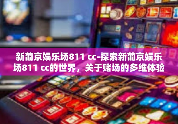 新葡京娱乐场811 cc-探索新葡京娱乐场811 cc的世界，关于赌场的多维体验-新葡京娱乐场811 cc