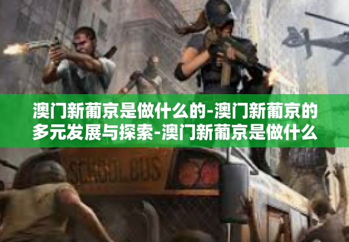澳门新葡京是做什么的-澳门新葡京的多元发展与探索-澳门新葡京是做什么的