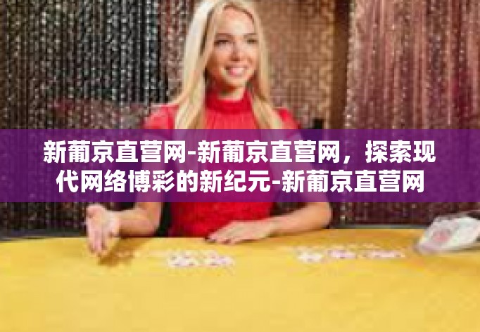 新葡京直营网-新葡京直营网，探索现代网络博彩的新纪元-新葡京直营网