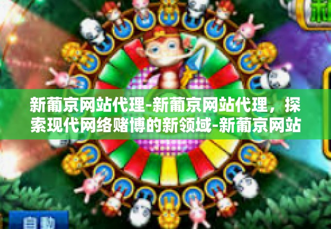 新葡京网站代理-新葡京网站代理，探索现代网络赌博的新领域-新葡京网站代理