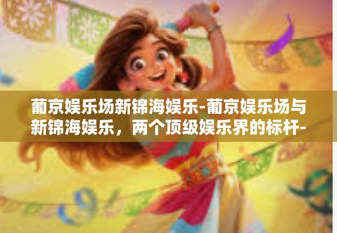 葡京娱乐场新锦海娱乐-葡京娱乐场与新锦海娱乐，两个顶级娱乐界的标杆-葡京娱乐场新锦海娱乐