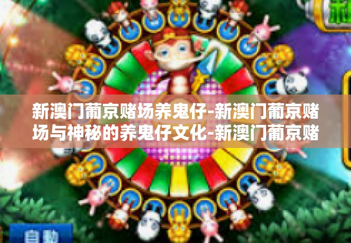 新澳门葡京赌场养鬼仔-新澳门葡京赌场与神秘的养鬼仔文化-新澳门葡京赌场养鬼仔