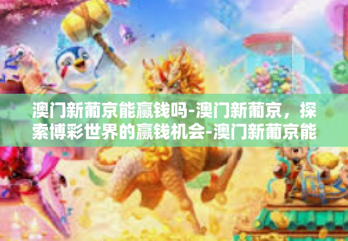 澳门新葡京能赢钱吗-澳门新葡京，探索博彩世界的赢钱机会-澳门新葡京能赢钱吗