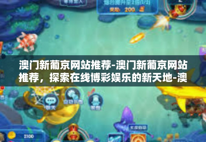 澳门新葡京网站推荐-澳门新葡京网站推荐，探索在线博彩娱乐的新天地-澳门新葡京网站推荐