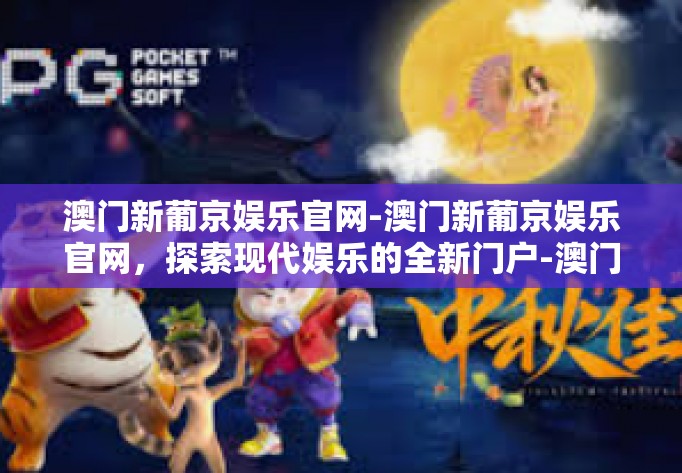 澳门新葡京娱乐官网-澳门新葡京娱乐官网,探索现代娱乐的全新门户-澳门新葡京娱乐官网 澳门新葡京娱乐官网-澳门新葡京娱乐官网,探索现代娱乐的全新门户-澳门新葡京娱乐官网