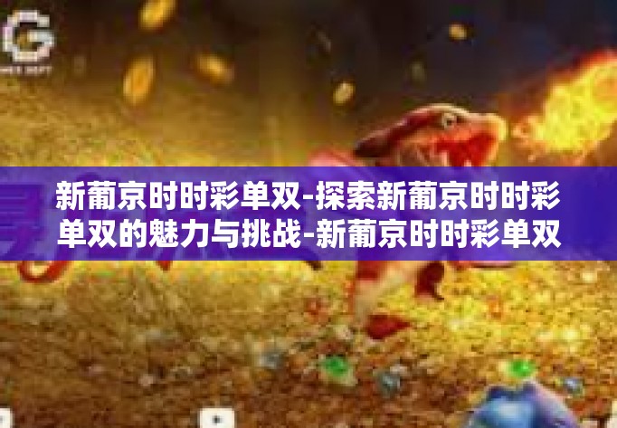 新葡京时时彩单双-探索新葡京时时彩单双的魅力与挑战-新葡京时时彩单双