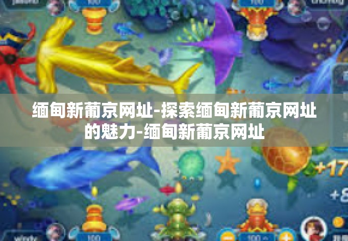 缅甸新葡京网址-探索缅甸新葡京网址的魅力-缅甸新葡京网址