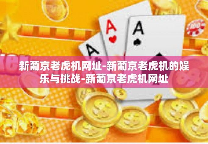 新葡京老虎机网址-新葡京老虎机的娱乐与挑战-新葡京老虎机网址 新葡京老虎机网址-新葡京老虎机的娱乐与挑战-新葡京老虎机网址