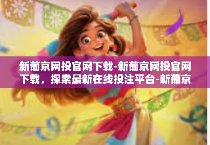 新葡京网投官网下载-新葡京网投官网下载,探索最新在线投注平台-新葡京网投官网下载 新葡京网投官网下载-新葡京网投官网下载,探索最新在线投注平台-新葡京网投官网下载