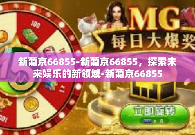 新葡京66855-新葡京66855，探索未来娱乐的新领域-新葡京66855