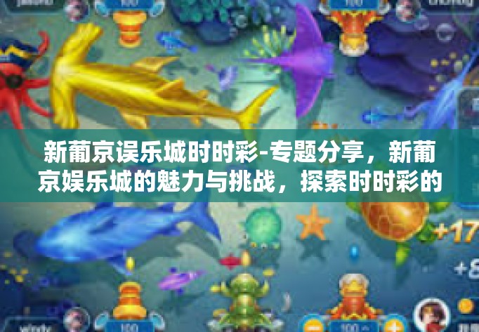 新葡京误乐城时时彩-专题分享,新葡京娱乐城的魅力与挑战,探索时时彩的世界-新葡京误乐城时时彩 新葡京误乐城时时彩-专题分享,新葡京娱乐城的魅力与挑战,探索时时彩的世界-新葡京误乐城时时彩