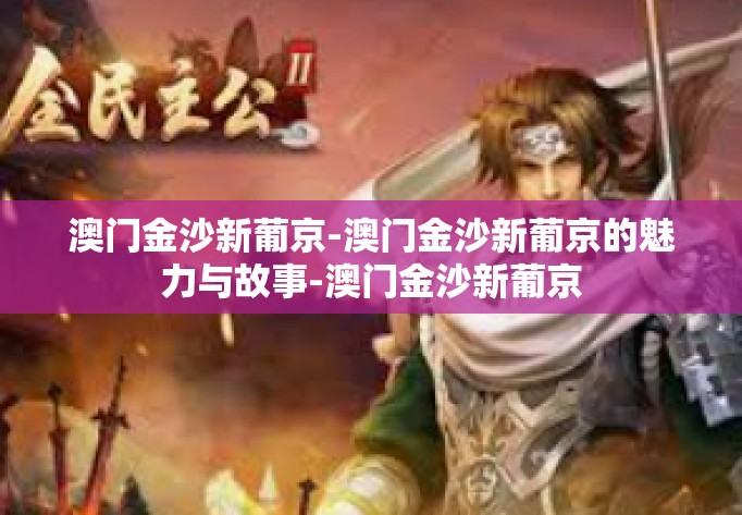 澳门金沙新葡京-澳门金沙新葡京的魅力与故事-澳门金沙新葡京