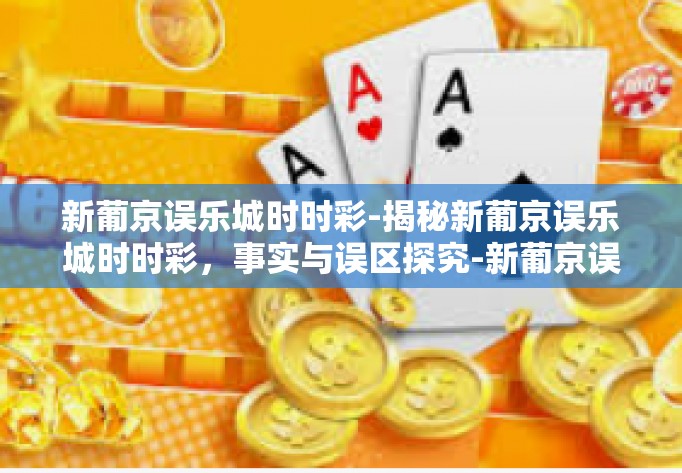 新葡京误乐城时时彩-揭秘新葡京误乐城时时彩，事实与误区探究-新葡京误乐城时时彩