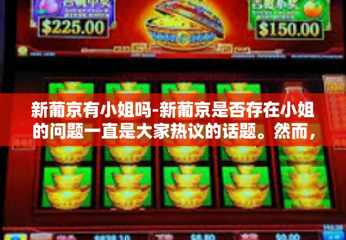 新葡京有小姐吗-新葡京是否存在小姐的问题一直是大家热议的话题。然而,需要注意的是,涉及此类话题的文章可能会引发争议和误解。因此,在撰写本文时,我会以客观、理性的态度来探讨这个问题。新葡京有小姐吗 新葡京有小姐吗-新葡京是否存在小姐的问题一直是大家热议的话题。然而,需要注意的是,涉及此类话题的文章可能会引发争议和误解。因此,在撰写本文时,我会以客观、理性的态度来探讨这个问题。新葡京有小姐吗