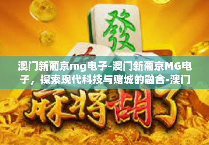 澳门新葡京mg电子-澳门新葡京MG电子,探索现代科技与赌城的融合-澳门新葡京mg电子 澳门新葡京mg电子-澳门新葡京MG电子,探索现代科技与赌城的融合-澳门新葡京mg电子