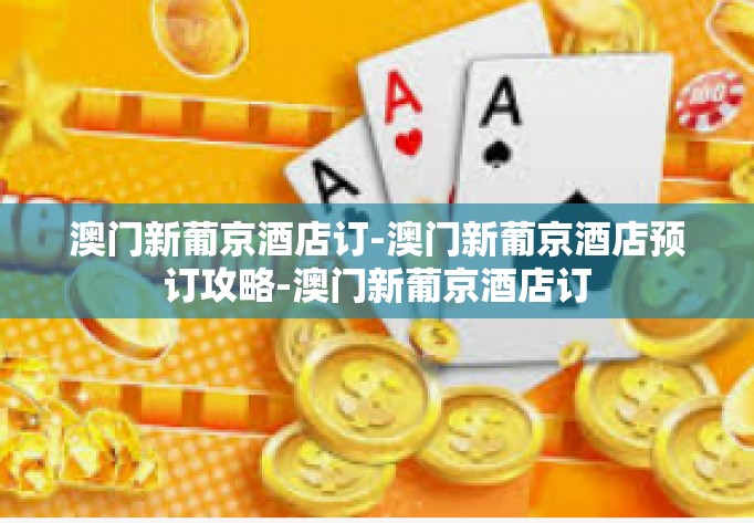 澳门新葡京酒店订-澳门新葡京酒店预订攻略-澳门新葡京酒店订