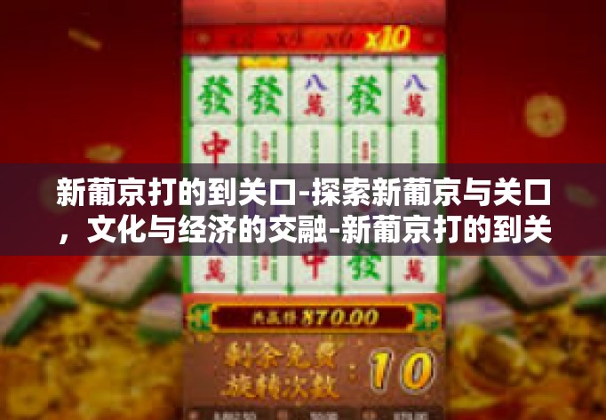 新葡京打的到关口-探索新葡京与关口,文化与经济的交融-新葡京打的到关口 新葡京打的到关口-探索新葡京与关口,文化与经济的交融-新葡京打的到关口