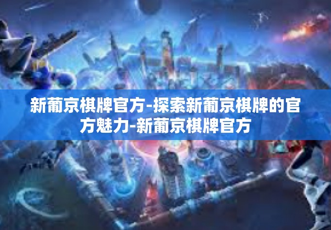 新葡京棋牌官方-探索新葡京棋牌的官方魅力-新葡京棋牌官方