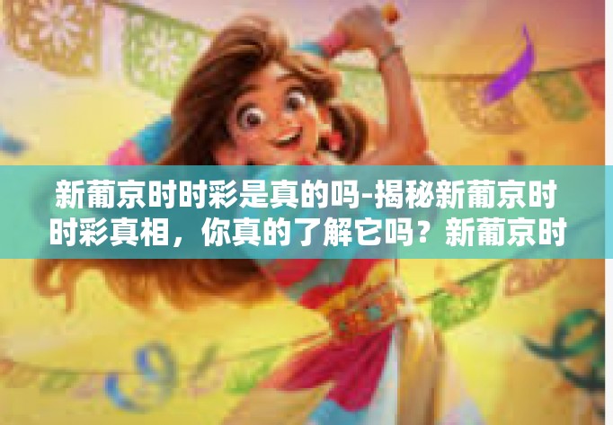 新葡京时时彩是真的吗-揭秘新葡京时时彩真相，你真的了解它吗？新葡京时时彩是真的吗