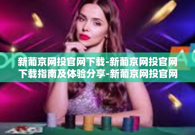 新葡京网投官网下载-新葡京网投官网下载指南及体验分享-新葡京网投官网下载