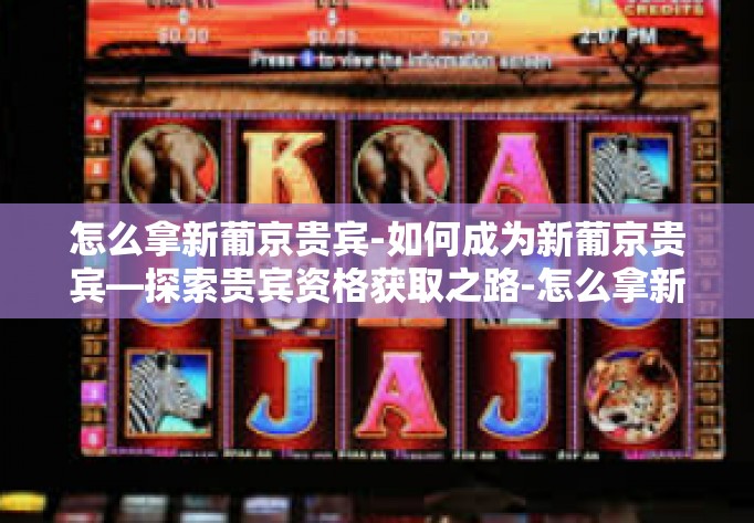 怎么拿新葡京贵宾-如何成为新葡京贵宾—探索贵宾资格获取之路-怎么拿新葡京贵宾