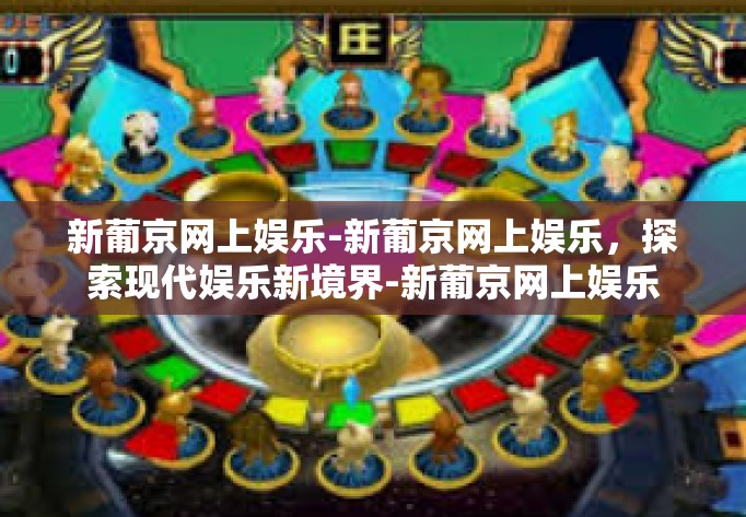新葡京网上娱乐-新葡京网上娱乐，探索现代娱乐新境界-新葡京网上娱乐