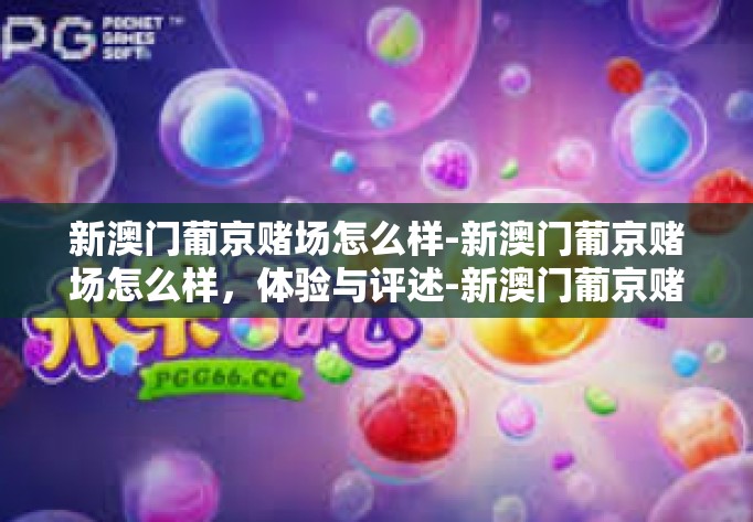 新澳门葡京赌场怎么样-新澳门葡京赌场怎么样，体验与评述-新澳门葡京赌场怎么样