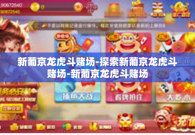 新葡京龙虎斗赌场-探索新葡京龙虎斗赌场-新葡京龙虎斗赌场