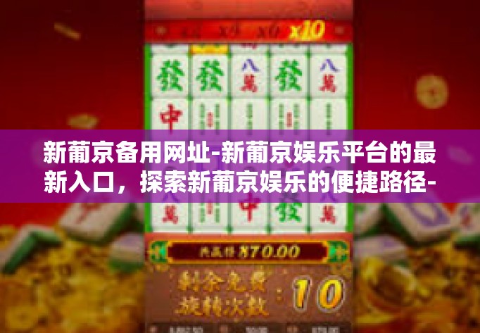 新葡京备用网址-新葡京娱乐平台的最新入口,探索新葡京娱乐的便捷路径-新葡京备用网址 新葡京备用网址-新葡京娱乐平台的最新入口,探索新葡京娱乐的便捷路径-新葡京备用网址