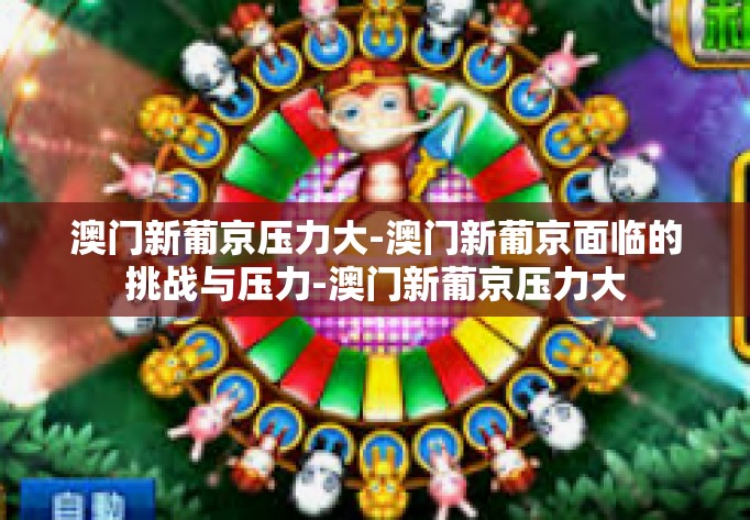 澳门新葡京压力大-澳门新葡京面临的挑战与压力-澳门新葡京压力大 澳门新葡京压力大-澳门新葡京面临的挑战与压力-澳门新葡京压力大